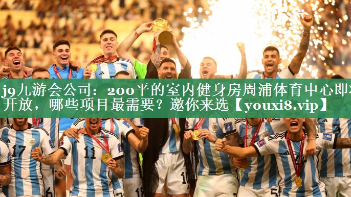 j9九游会公司：200平的室内健身房周浦体育中心即将开放，哪些项目最需要？邀你来选
