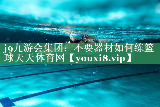 <strong>j9九游会集团：不要器材如何练篮球天天体育网</strong>