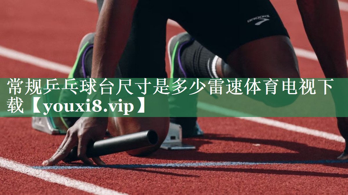 常规乒乓球台尺寸是多少雷速体育电视下载