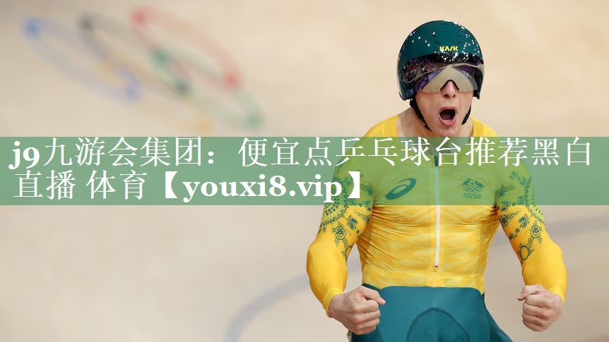 j9九游会集团：便宜点乒乓球台推荐黑白直播 体育