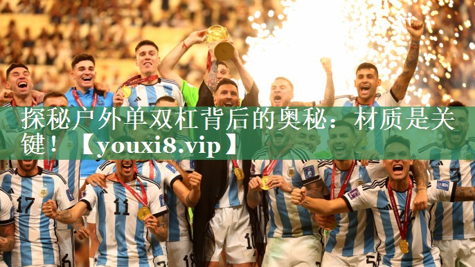 探秘户外单双杠背后的奥秘：材质是关键！