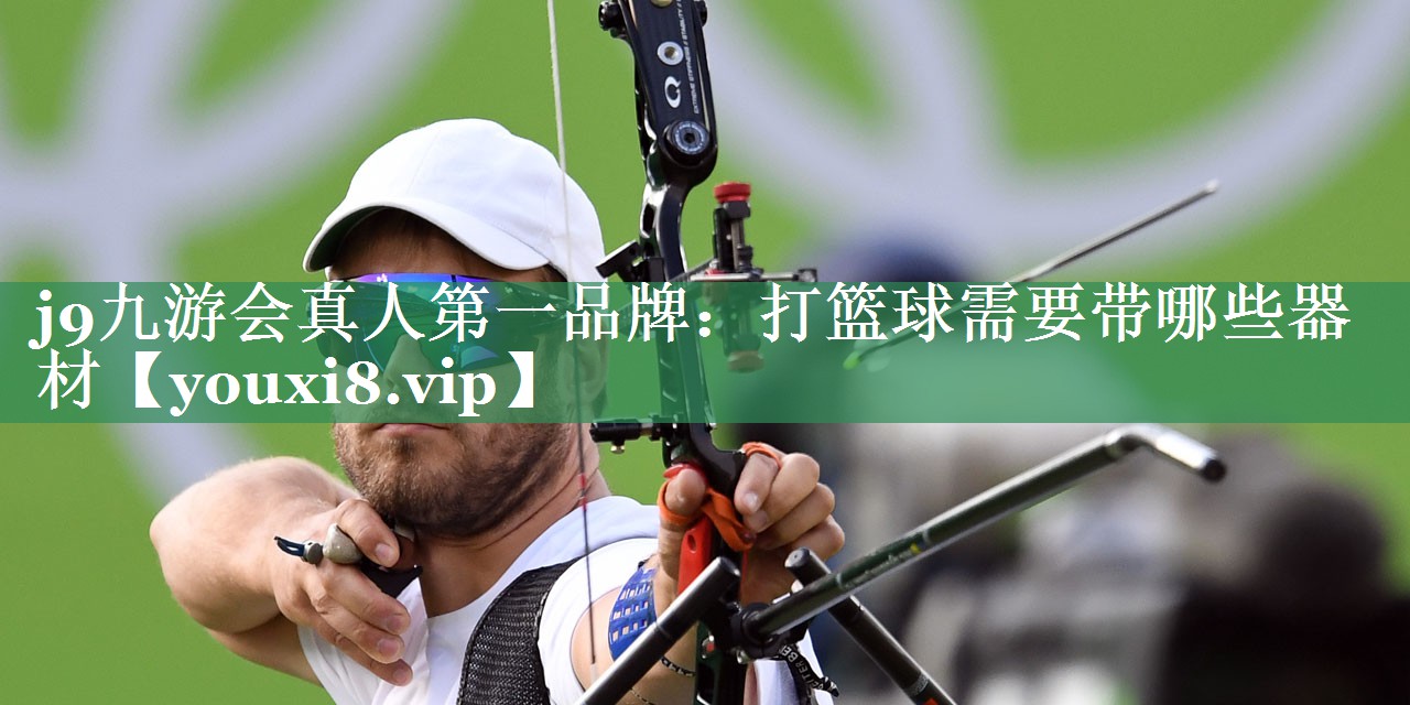 j9九游会真人第一品牌：打篮球需要带哪些器材