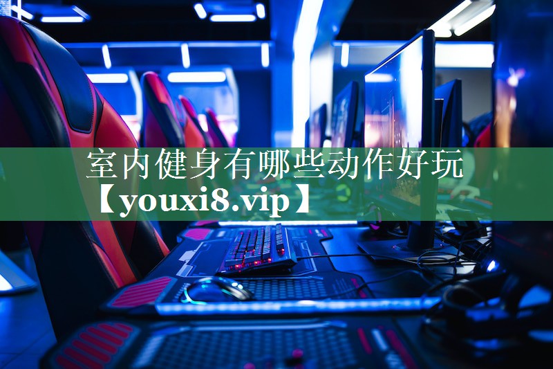 室内健身有哪些动作好玩