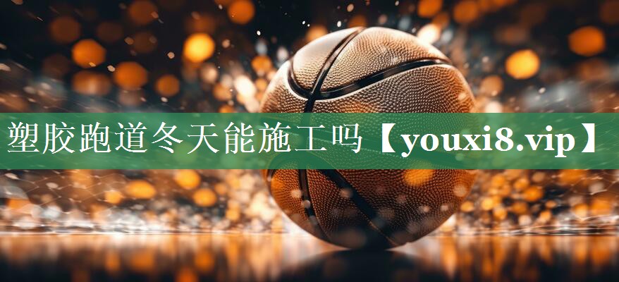 塑胶跑道冬天能施工吗