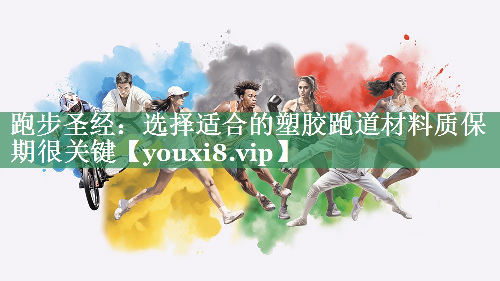 跑步圣经：选择适合的塑胶跑道材料质保期很关键