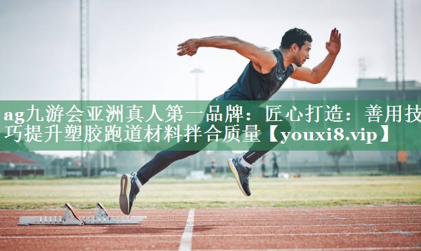 匠心打造：善用技巧提升塑胶跑道材料拌合质量