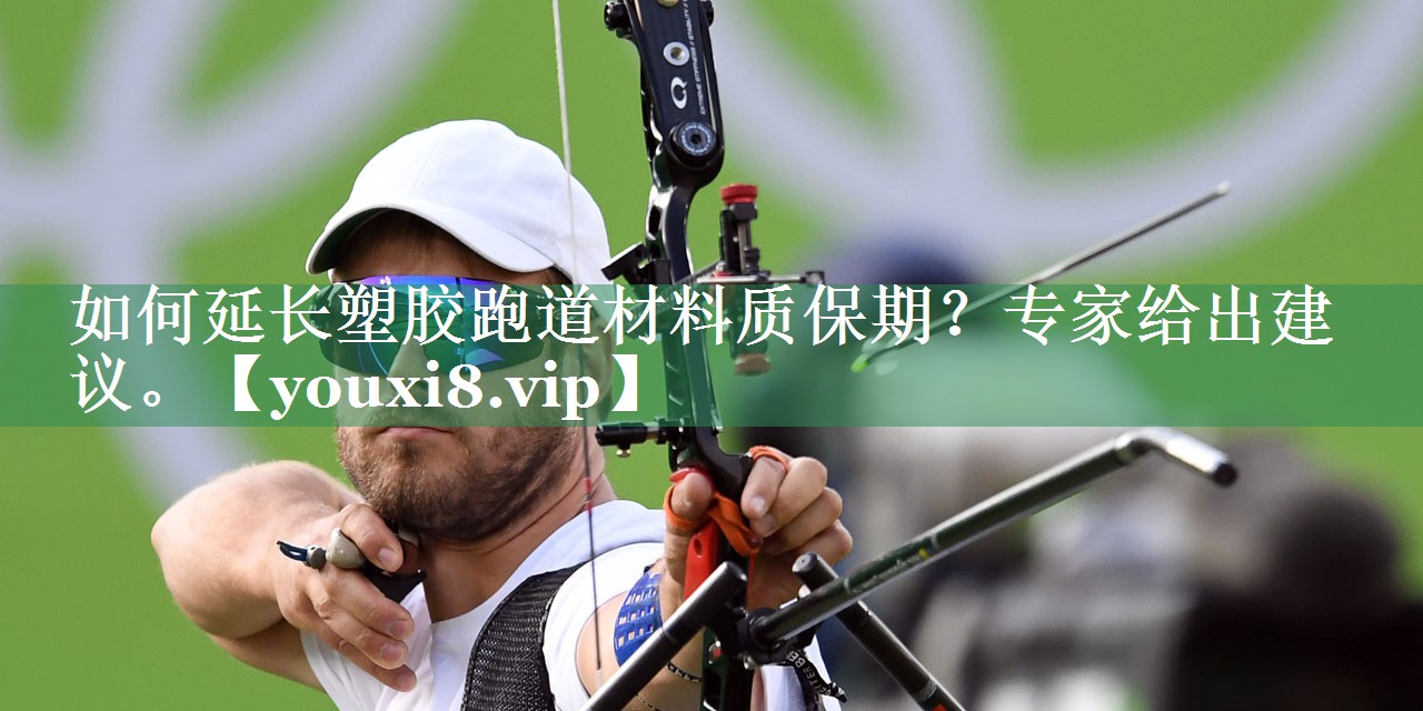 如何延长塑胶跑道材料质保期？专家给出建议。