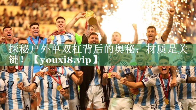 探秘户外单双杠背后的奥秘：材质是关键！